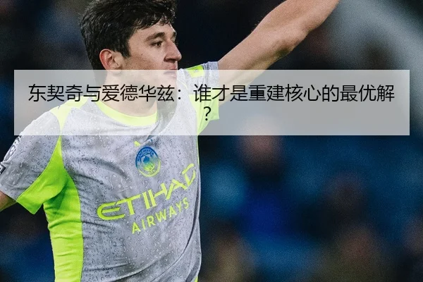 东契奇与爱德华兹：谁才是重建核心的最优解？